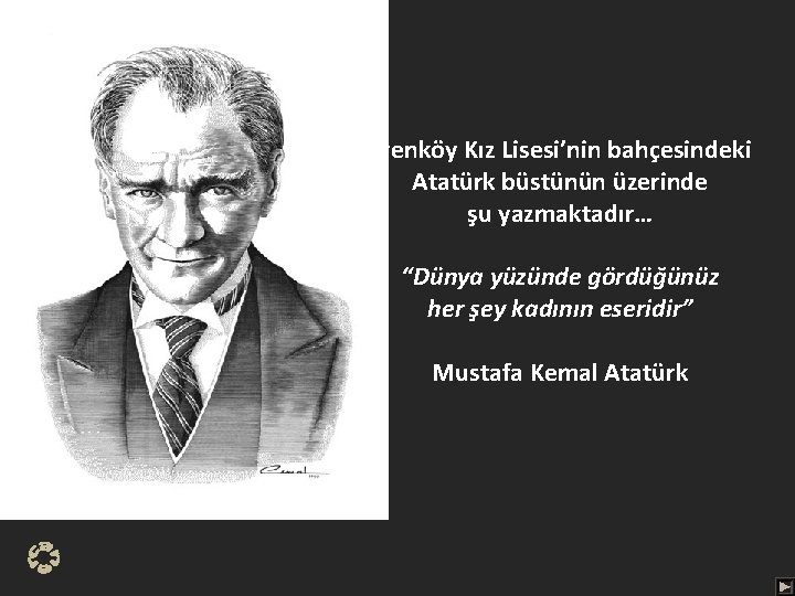 Erenköy Kız Lisesi’nin bahçesindeki Atatürk büstünün üzerinde şu yazmaktadır… “Dünya yüzünde gördüğünüz her şey