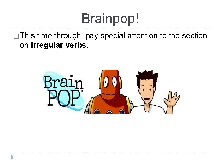 Brainpop! � This time through, pay special attention to the section on irregular verbs.