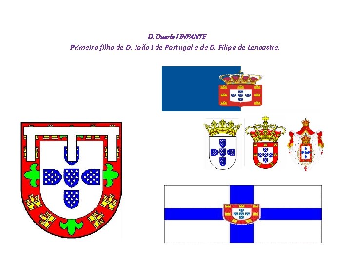  D. Duarte I INFANTE Primeiro filho de D. João I de Portugal e