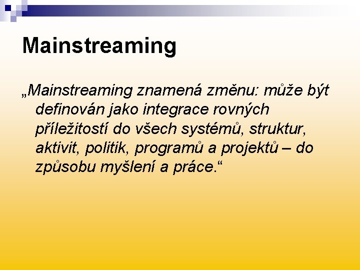 Mainstreaming „Mainstreaming znamená změnu: může být definován jako integrace rovných příležitostí do všech systémů,