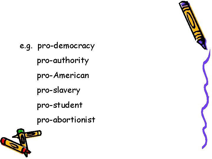Pro - “ for , on the side of” e. g. pro-democracy pro-authority pro-American