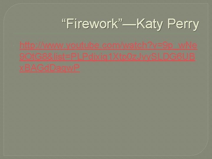 “Firework”—Katy Perry http: //www. youtube. com/watch? v=9 p_w. Ne 9 Ot. G 8&list=PLPdjxiq 1