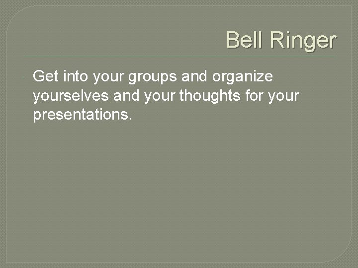 Bell Ringer Get into your groups and organize yourselves and your thoughts for your