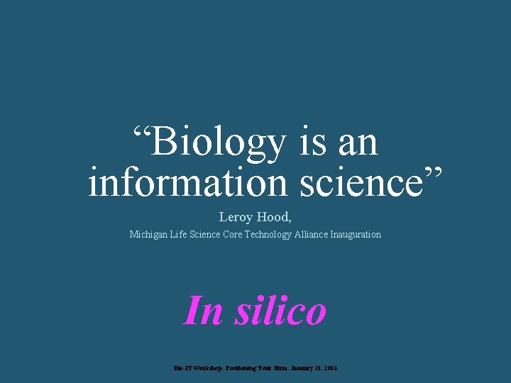 “Biology is an information science” Leroy Hood, Michigan Life Science Core Technology Alliance Inauguration