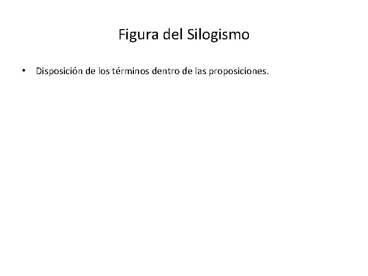 Figura del Silogismo • Disposición de los términos dentro de las proposiciones. 