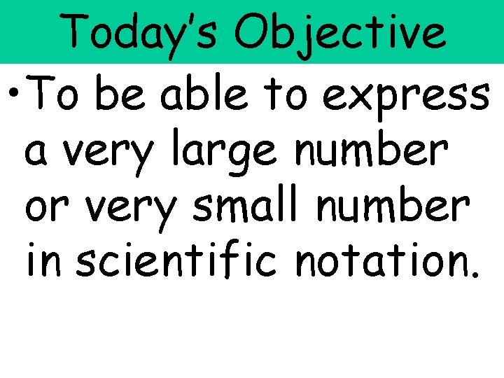 Today’s Objective • To be able to express a very large number or very
