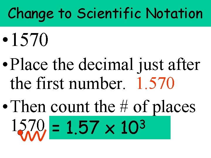 Change to Scientific Notation • 1570 • Place the decimal just after the first