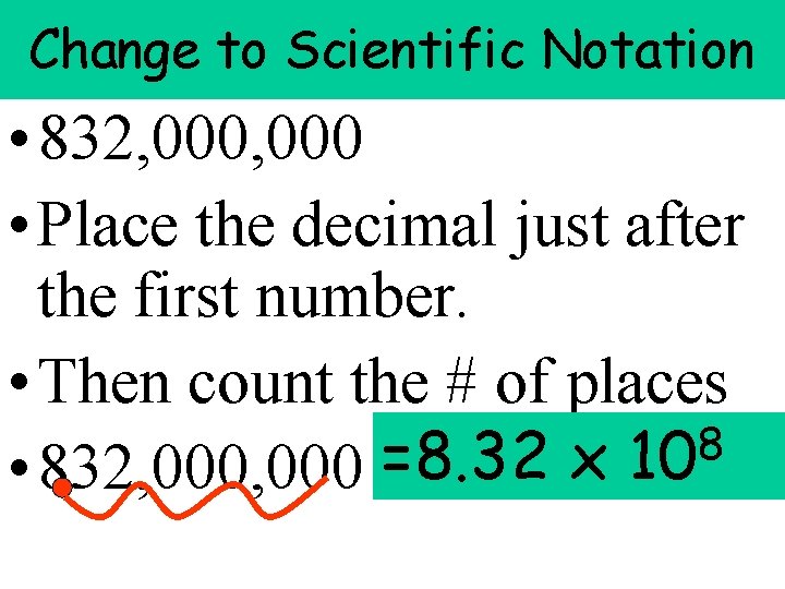 Change to Scientific Notation • 832, 000 • Place the decimal just after the