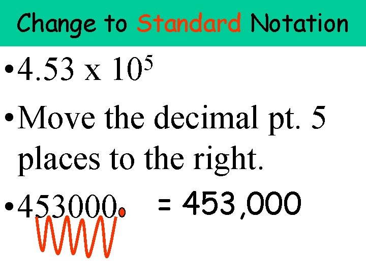 Change to Standard Notation • 4. 53 x • Move the decimal pt. 5