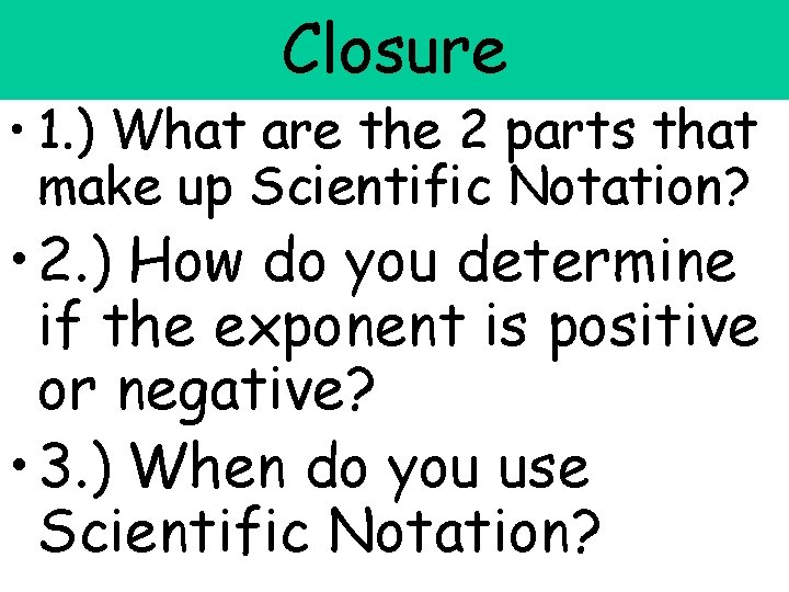 Closure • 1. ) What are the 2 parts that make up Scientific Notation?