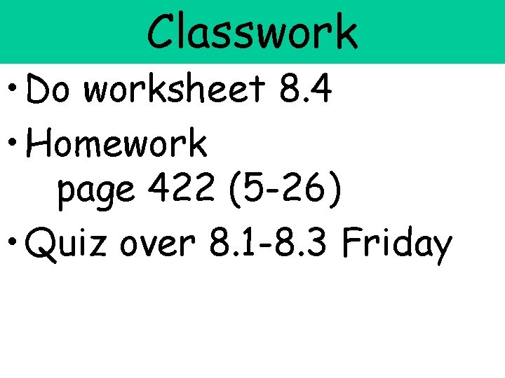 Classwork • Do worksheet 8. 4 • Homework page 422 (5 -26) • Quiz
