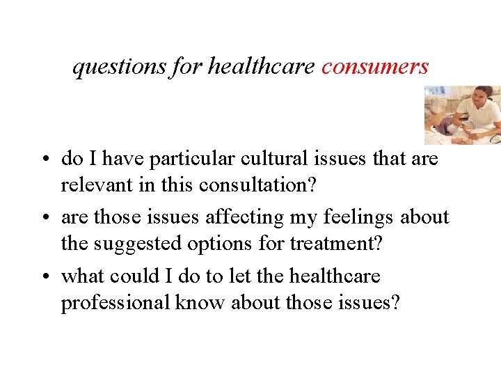 questions for healthcare consumers • do I have particular cultural issues that are relevant