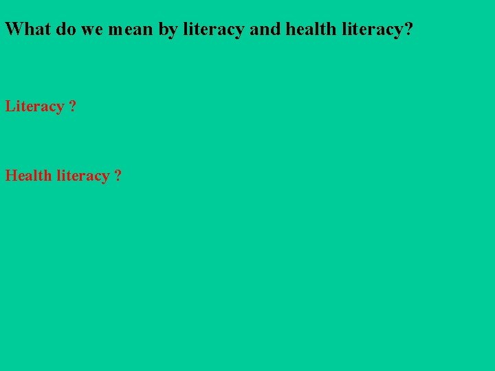 What do we mean by literacy and health literacy? Literacy ? Health literacy ?
