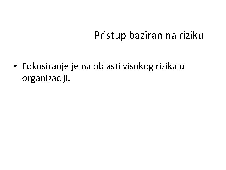 Pristup baziran na riziku • Fokusiranje je na oblasti visokog rizika u organizaciji. 