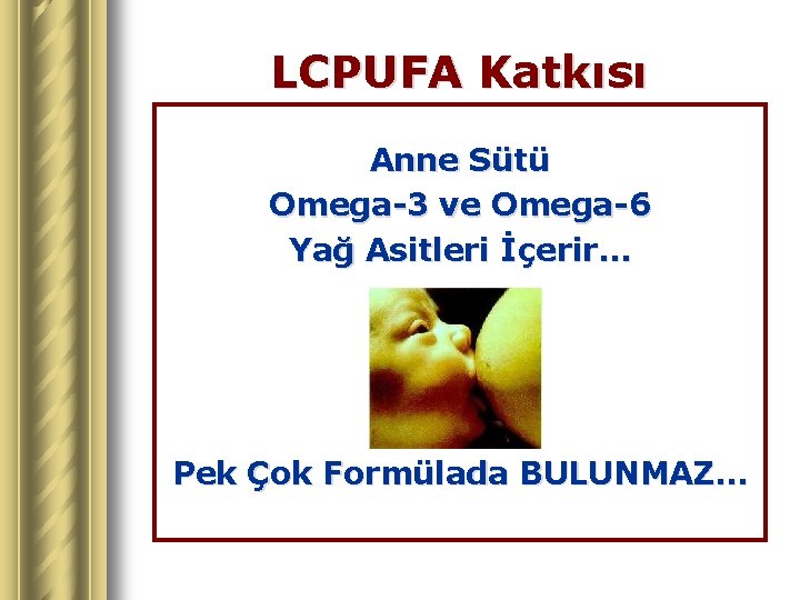 LCPUFA Katkısı Anne Sütü Omega-3 ve Omega-6 Yağ Asitleri İçerir… Pek Çok Formülada BULUNMAZ…