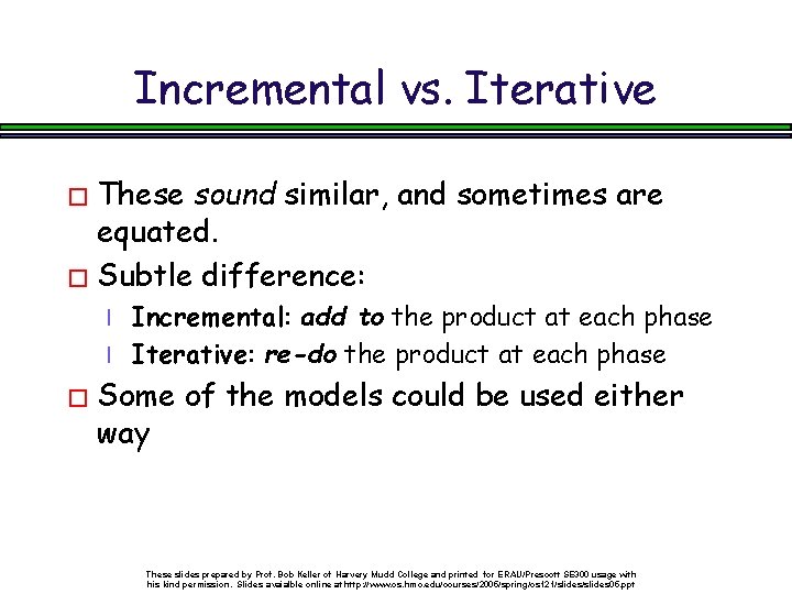 Incremental vs. Iterative � These sound similar, and sometimes are equated. � Subtle difference:
