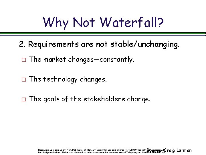 Why Not Waterfall? 2. Requirements are not stable/unchanging. � The market changes—constantly. � The