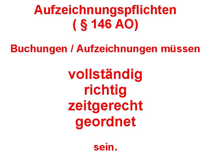 Aufzeichnungspflichten ( § 146 AO) Buchungen / Aufzeichnungen müssen vollständig richtig zeitgerecht geordnet sein.