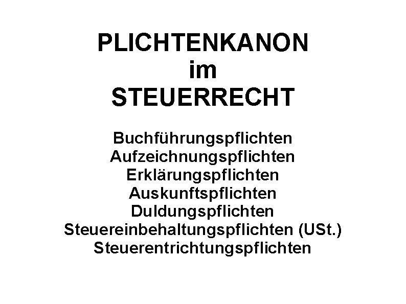 PLICHTENKANON im STEUERRECHT Buchführungspflichten Aufzeichnungspflichten Erklärungspflichten Auskunftspflichten Duldungspflichten Steuereinbehaltungspflichten (USt. ) Steuerentrichtungspflichten 