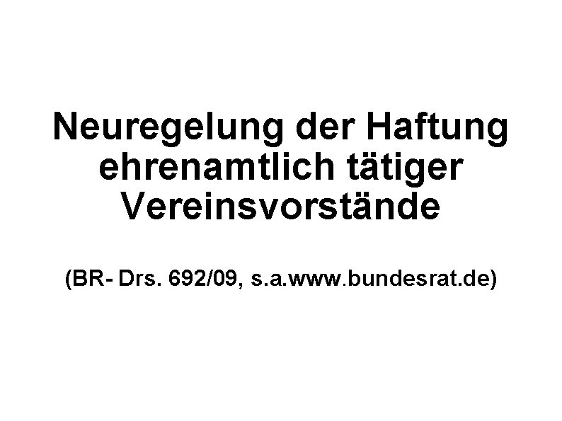 Neuregelung der Haftung ehrenamtlich tätiger Vereinsvorstände (BR- Drs. 692/09, s. a. www. bundesrat. de)