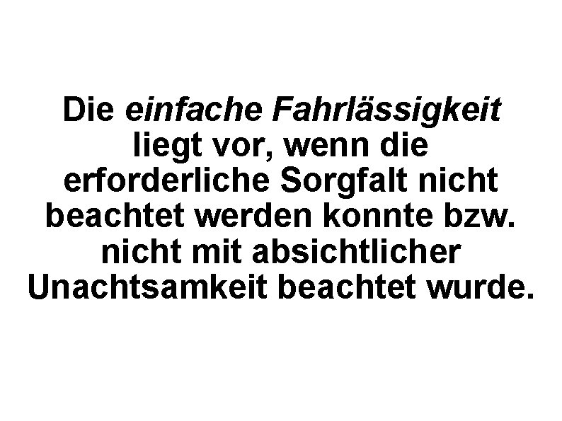 Die einfache Fahrlässigkeit liegt vor, wenn die erforderliche Sorgfalt nicht beachtet werden konnte bzw.