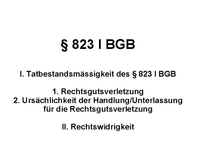 § 823 I BGB I. Tatbestandsmässigkeit des § 823 I BGB 1. Rechtsgutsverletzung 2.