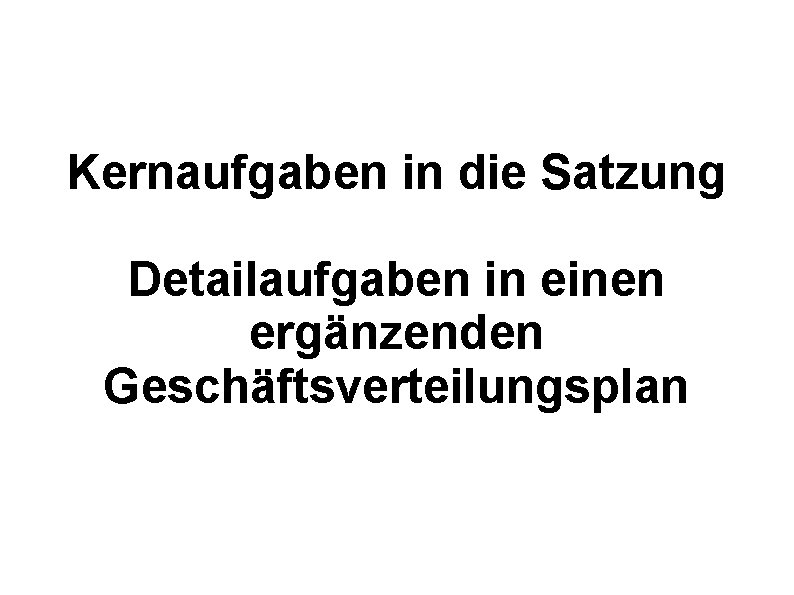 Kernaufgaben in die Satzung Detailaufgaben in einen ergänzenden Geschäftsverteilungsplan 