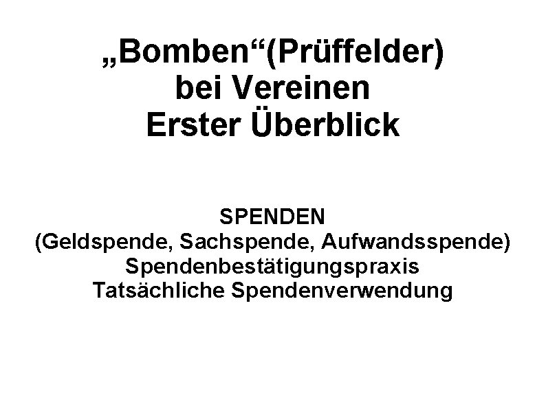 „Bomben“(Prüffelder) bei Vereinen Erster Überblick SPENDEN (Geldspende, Sachspende, Aufwandsspende) Spendenbestätigungspraxis Tatsächliche Spendenverwendung 