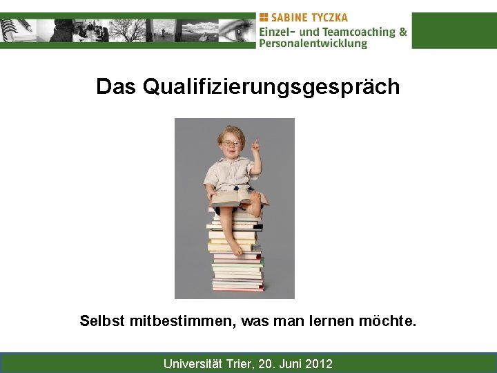 Das Qualifizierungsgespräch Selbst mitbestimmen, was man lernen möchte. Universität Trier, 20. Juni 2012 