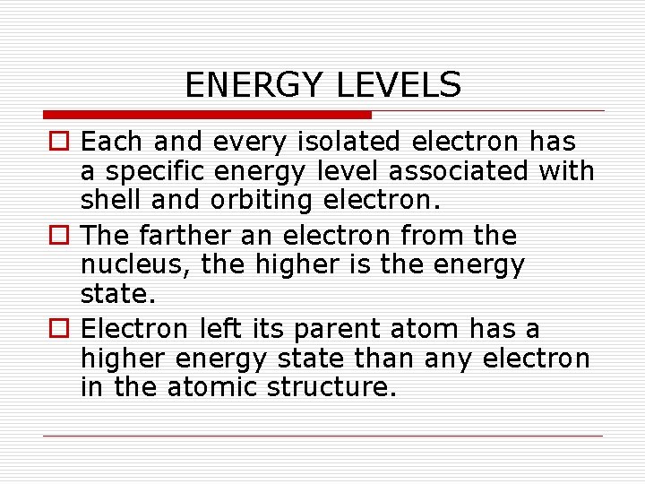 ENERGY LEVELS o Each and every isolated electron has a specific energy level associated