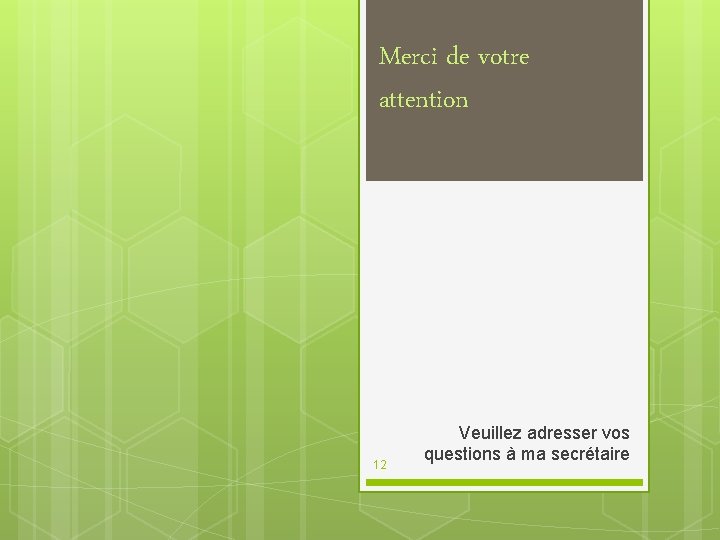 Merci de votre attention 12 Veuillez adresser vos questions à ma secrétaire Merci de votre attention 12 Veuillez adresser vos questions à ma secrétaire