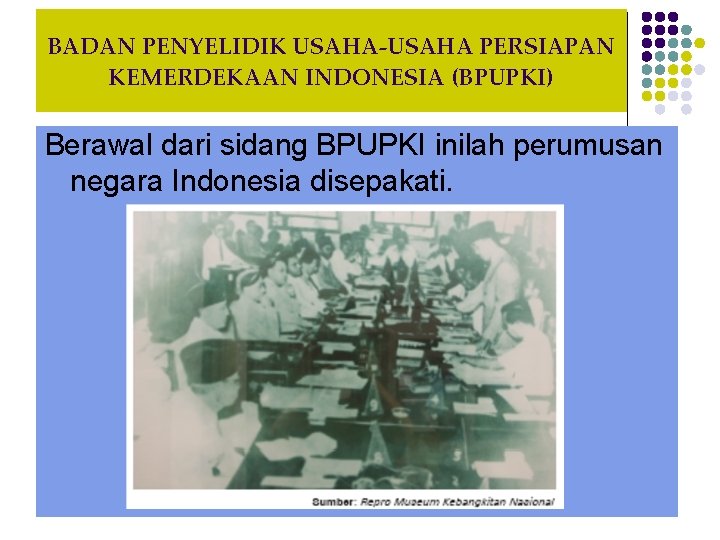 BADAN PENYELIDIK USAHA-USAHA PERSIAPAN KEMERDEKAAN INDONESIA (BPUPKI) Berawal dari sidang BPUPKI inilah perumusan negara