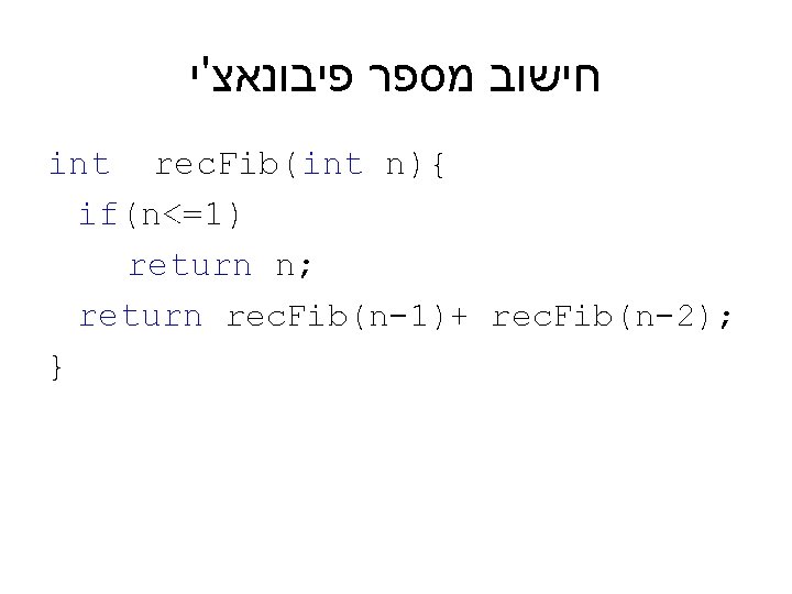  חישוב מספר פיבונאצ'י int rec. Fib(int n){ if(n<=1) return n; return rec. Fib(n-1)+