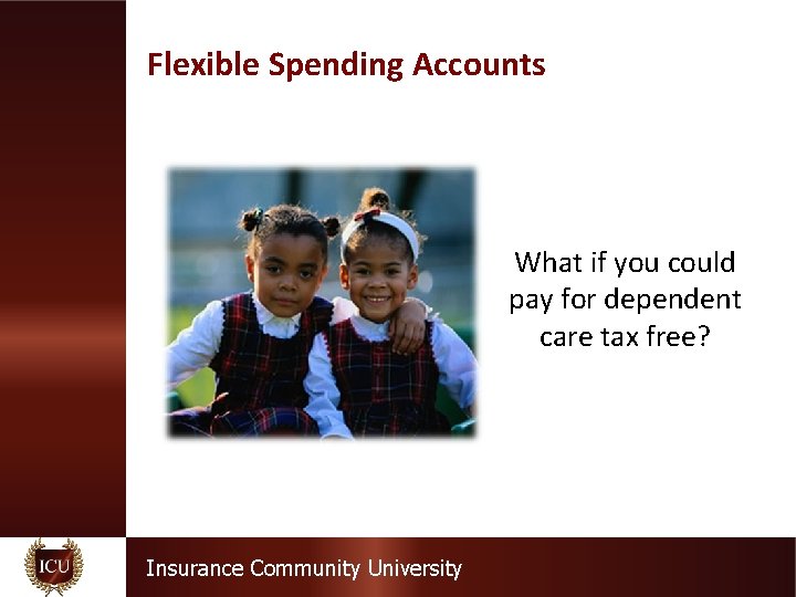 Flexible Spending Accounts What if you could pay for dependent care tax free? Insurance
