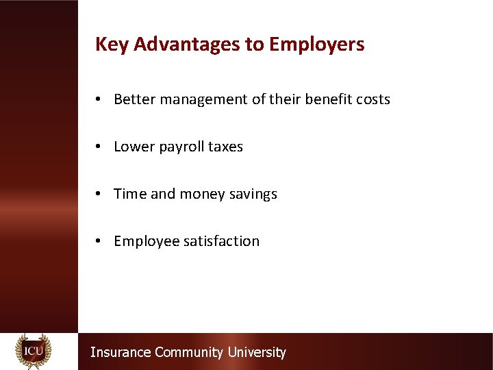 Key Advantages to Employers • Better management of their benefit costs • Lower payroll