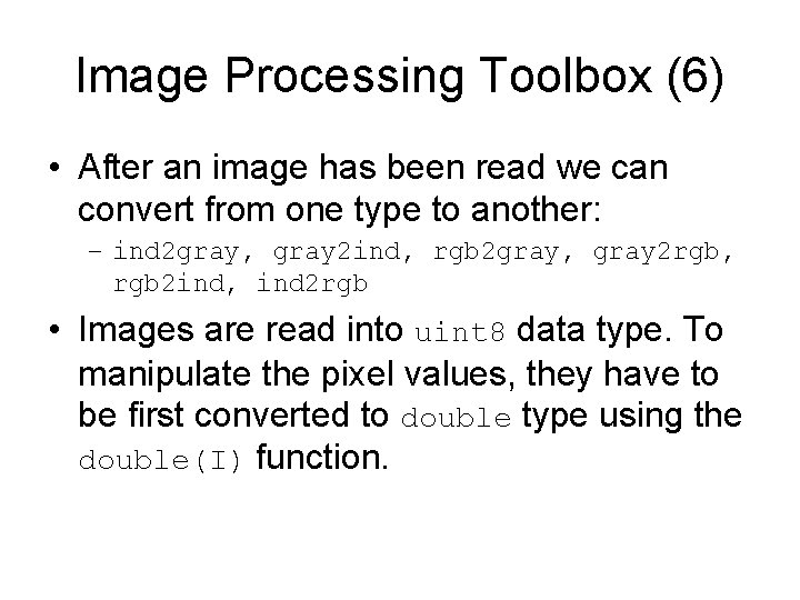 Image Processing Toolbox (6) • After an image has been read we can convert