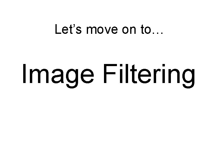 Let’s move on to… Image Filtering 