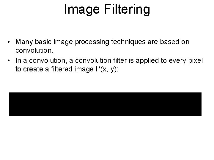 Image Filtering • Many basic image processing techniques are based on convolution. • In