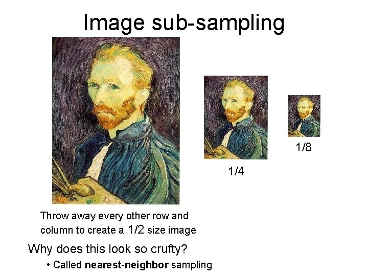 Image sub-sampling 1/8 1/4 Throw away every other row and column to create a