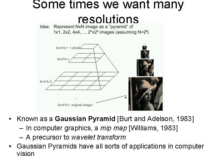 Some times we want many resolutions • Known as a Gaussian Pyramid [Burt and