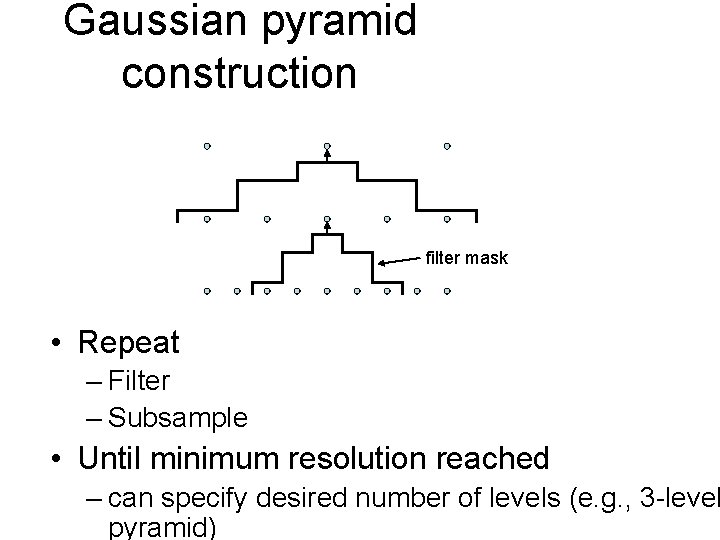 Gaussian pyramid construction filter mask • Repeat – Filter – Subsample • Until minimum