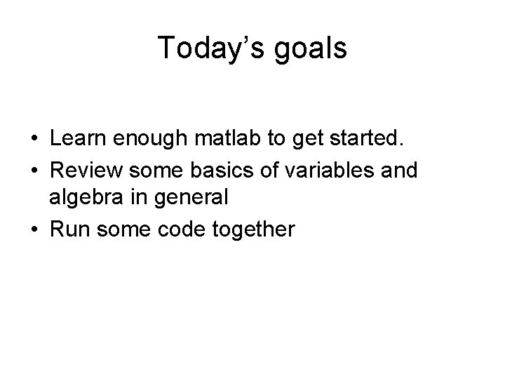 Today’s goals • Learn enough matlab to get started. • Review some basics of