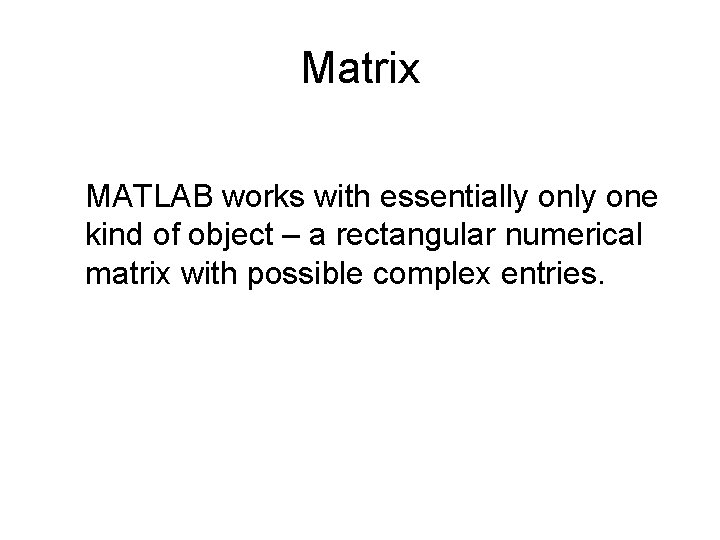 Matrix MATLAB works with essentially one kind of object – a rectangular numerical matrix