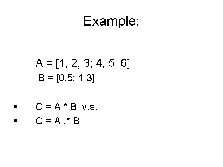 Example: A = [1, 2, 3; 4, 5, 6] B = [0. 5; 1;
