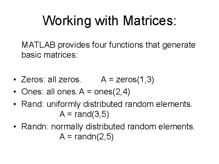Working with Matrices: MATLAB provides four functions that generate basic matrices: • Zeros: all