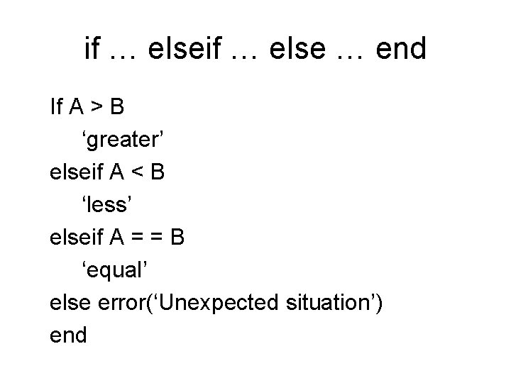 if … else … end If A > B ‘greater’ elseif A < B