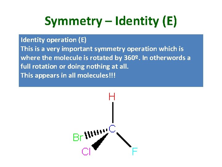 Symmetry – Identity (E) Identity operation (E) This is a very important symmetry operation