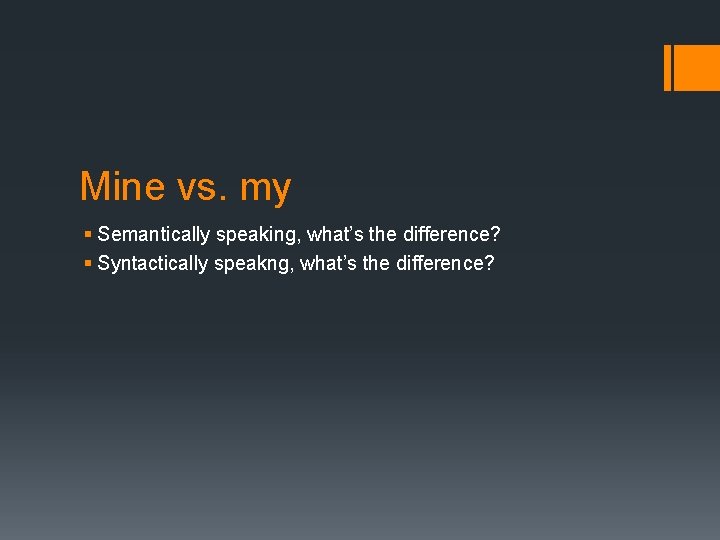 Mine vs. my § Semantically speaking, what’s the difference? § Syntactically speakng, what’s the