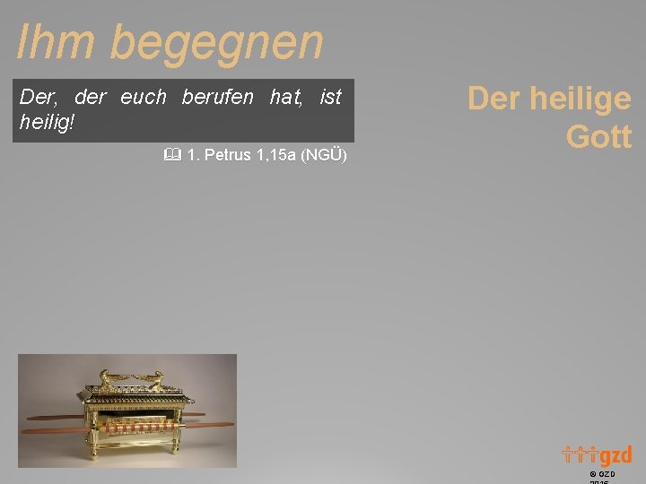 Ihm begegnen Der, der euch berufen hat, ist heilig! 1. Petrus 1, 15 a