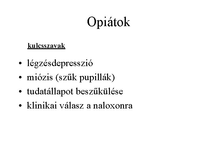 Opiátok kulcsszavak • • légzésdepresszió miózis (szűk pupillák) tudatállapot beszűkülése klinikai válasz a naloxonra